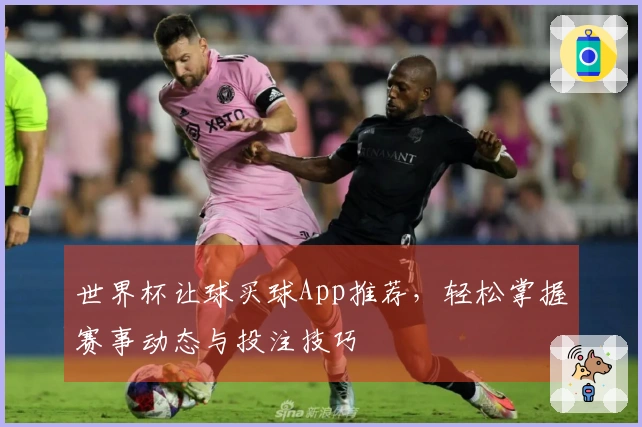 世界杯让球买球App推荐，轻松掌握赛事动态与投注技巧
