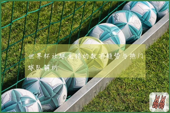 世界杯让球竞猜的数字趋势与热门球队解析
