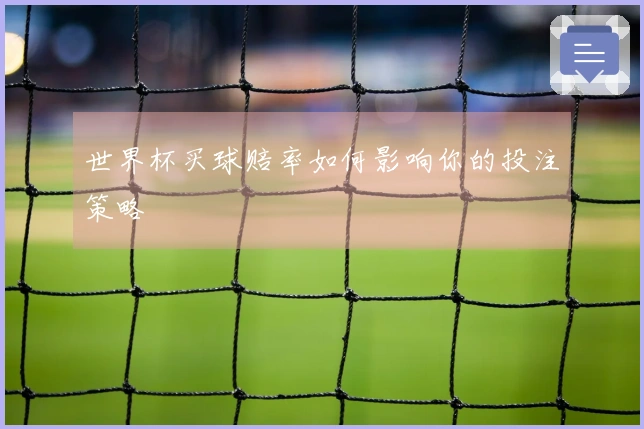 世界杯买球赔率如何影响你的投注策略