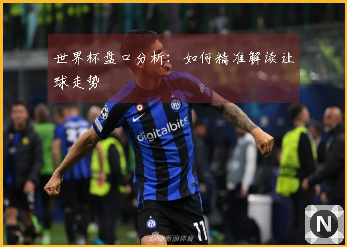 世界杯盘口分析：如何精准解读让球走势