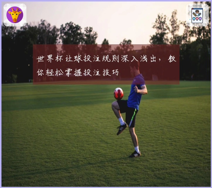 世界杯让球投注规则深入浅出，教你轻松掌握投注技巧