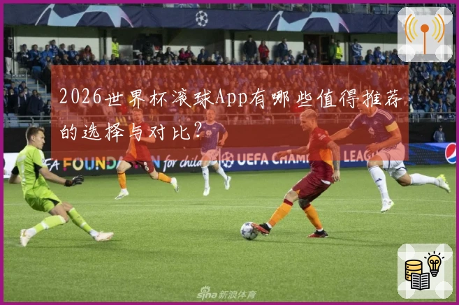 2026世界杯滚球App有哪些值得推荐的选择与对比？