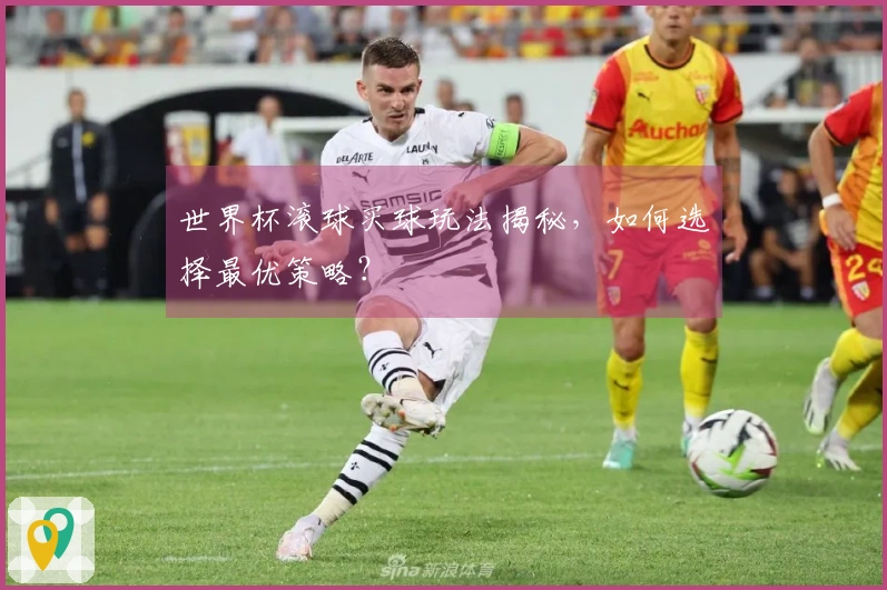 世界杯滚球买球玩法揭秘，如何选择最优策略？