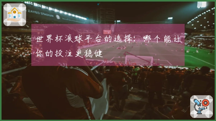 世界杯滚球平台的选择：哪个能让你的投注更稳健