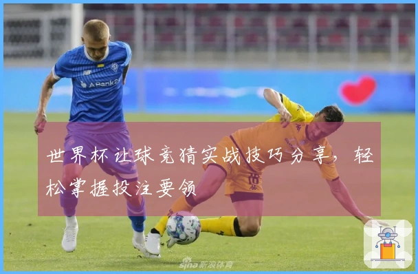 世界杯让球竞猜实战技巧分享，轻松掌握投注要领