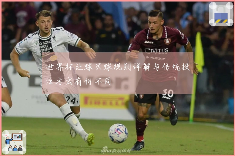 世界杯让球买球规则详解与传统投注方式有何不同