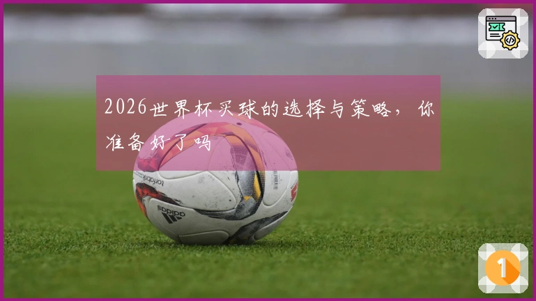 2026世界杯买球的选择与策略，你准备好了吗