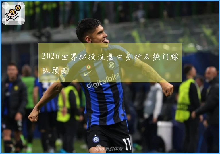 2026世界杯投注盘口分析及热门球队预测
