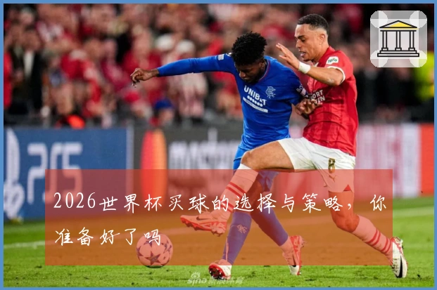2026世界杯买球的选择与策略，你准备好了吗