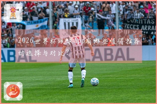 2026世界杯滚球App有哪些值得推荐的选择与对比？